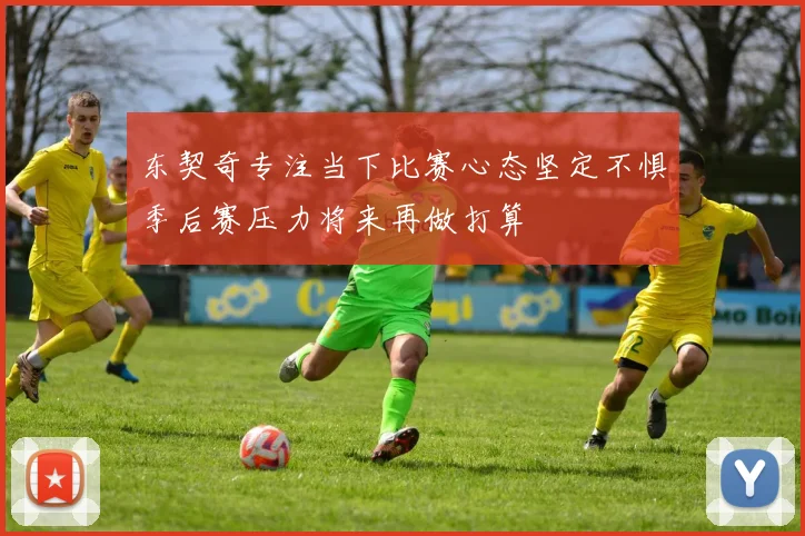 东契奇专注当下比赛心态坚定不惧季后赛压力将来再做打算