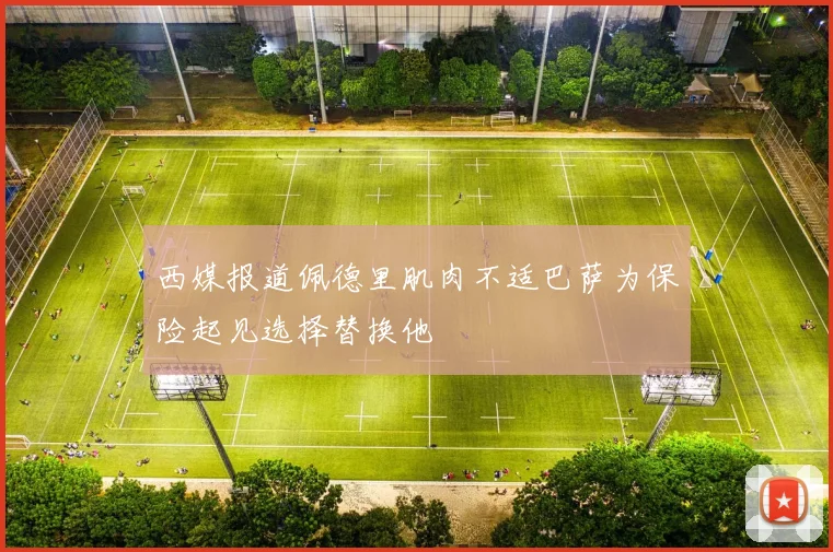 西媒报道佩德里肌肉不适巴萨为保险起见选择替换他