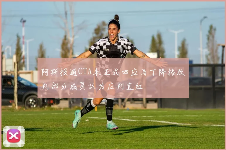 阿斯报道CTA未正式回应马丁降格改判部分成员认为应判直红
