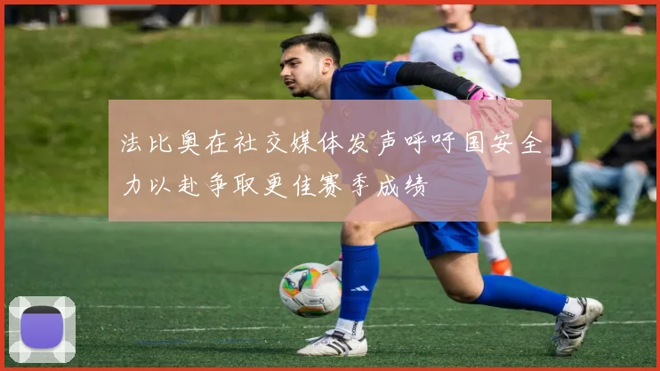 法比奥在社交媒体发声呼吁国安全力以赴争取更佳赛季成绩
