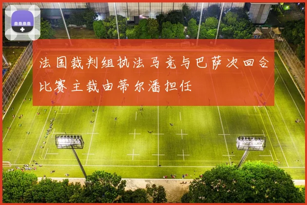 法国裁判组执法马竞与巴萨次回合比赛主裁由蒂尔潘担任
