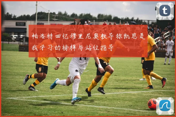 帕洛特回忆穆里尼奥教导称凯恩是我学习的榜样与站位指导