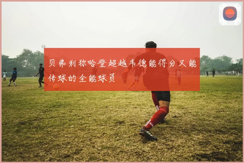 贝弗利称哈登超越韦德能得分又能传球的全能球员