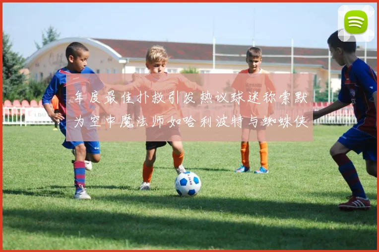 年度最佳扑救引发热议球迷称索默为空中魔法师如哈利波特与蜘蛛侠