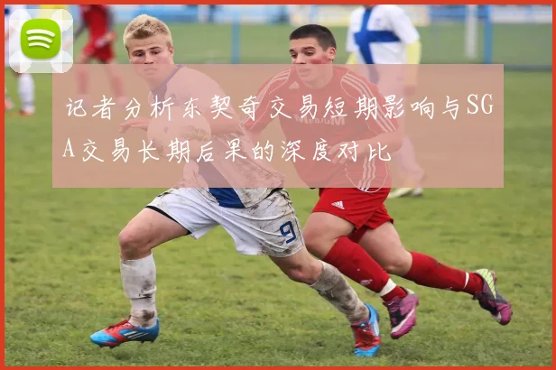 记者分析东契奇交易短期影响与SGA交易长期后果的深度对比