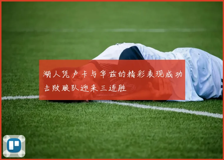 湖人凭卢卡与华兹的精彩表现成功击败狼队迎来三连胜