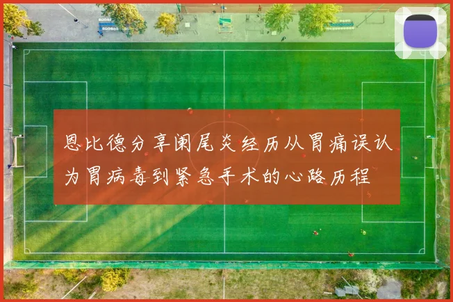 恩比德分享阑尾炎经历从胃痛误认为胃病毒到紧急手术的心路历程